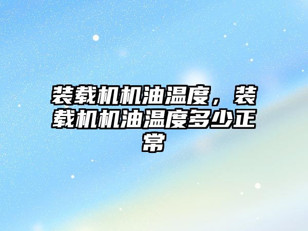 裝載機機油溫度，裝載機機油溫度多少正常