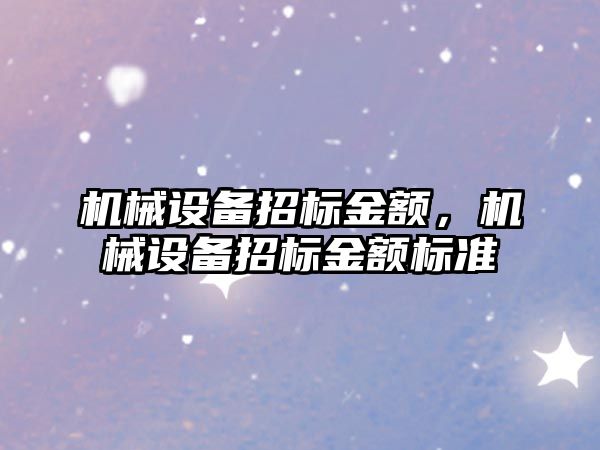 機(jī)械設(shè)備招標(biāo)金額，機(jī)械設(shè)備招標(biāo)金額標(biāo)準(zhǔn)