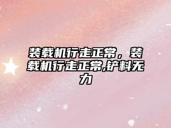 裝載機行走正常，裝載機行走正常,鏟料無力