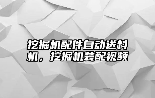 挖掘機(jī)配件自動(dòng)送料機(jī)，挖掘機(jī)裝配視頻