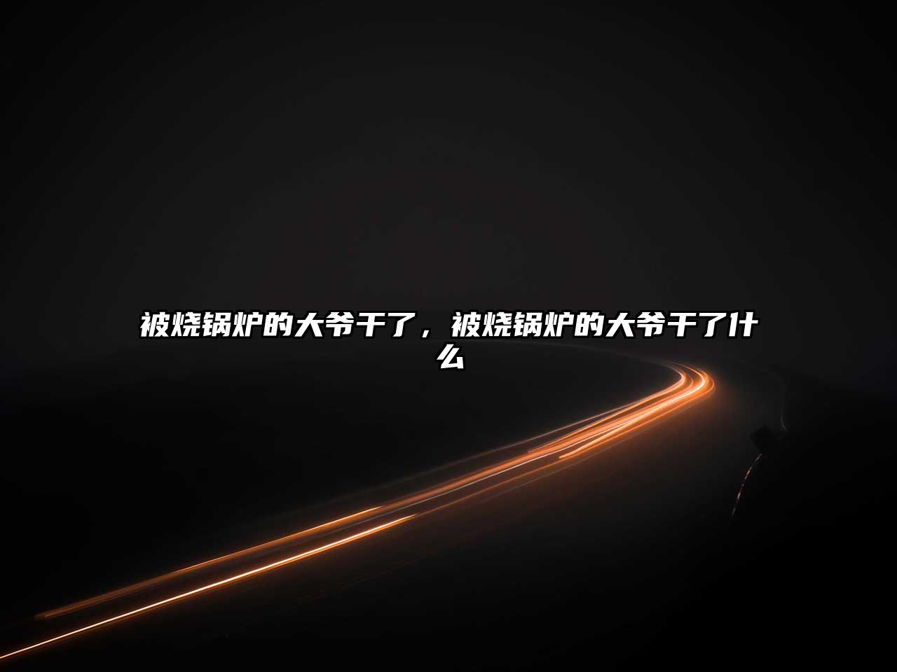 被燒鍋爐的大爺干了，被燒鍋爐的大爺干了什么