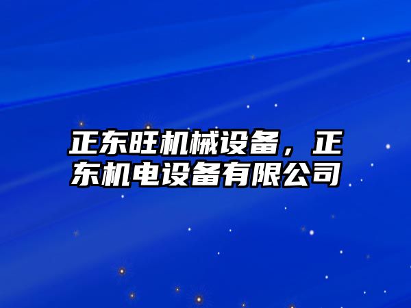 正東旺機(jī)械設(shè)備，正東機(jī)電設(shè)備有限公司