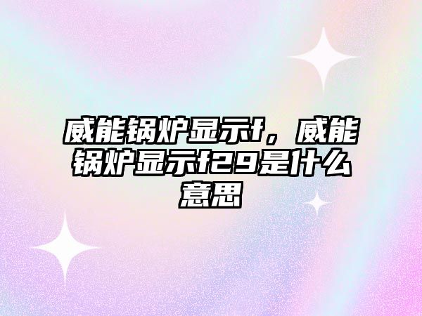 威能鍋爐顯示f，威能鍋爐顯示f29是什么意思