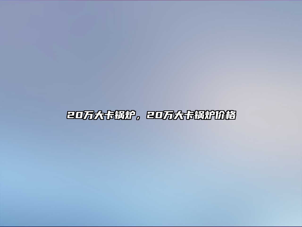 20萬大卡鍋爐，20萬大卡鍋爐價(jià)格