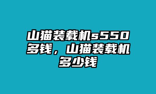 山貓裝載機(jī)s550多錢，山貓裝載機(jī)多少錢