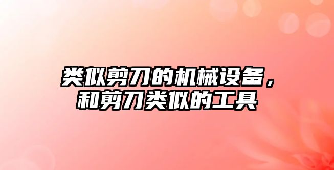 類似剪刀的機(jī)械設(shè)備，和剪刀類似的工具