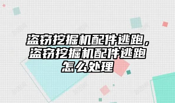 盜竊挖掘機配件逃跑，盜竊挖掘機配件逃跑怎么處理