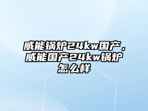威能鍋爐24kw國產(chǎn)，威能國產(chǎn)24kw鍋爐怎么樣