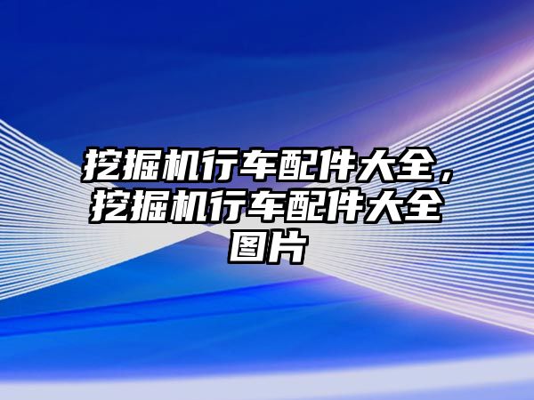 挖掘機(jī)行車(chē)配件大全，挖掘機(jī)行車(chē)配件大全圖片