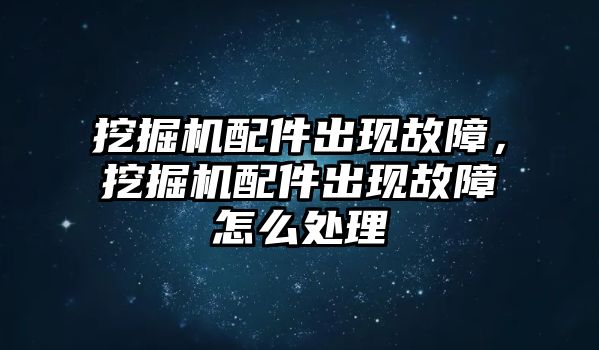 挖掘機配件出現(xiàn)故障，挖掘機配件出現(xiàn)故障怎么處理