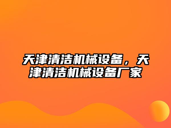 天津清潔機械設(shè)備，天津清潔機械設(shè)備廠家