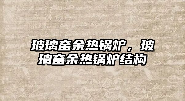 玻璃窯余熱鍋爐，玻璃窯余熱鍋爐結(jié)構(gòu)