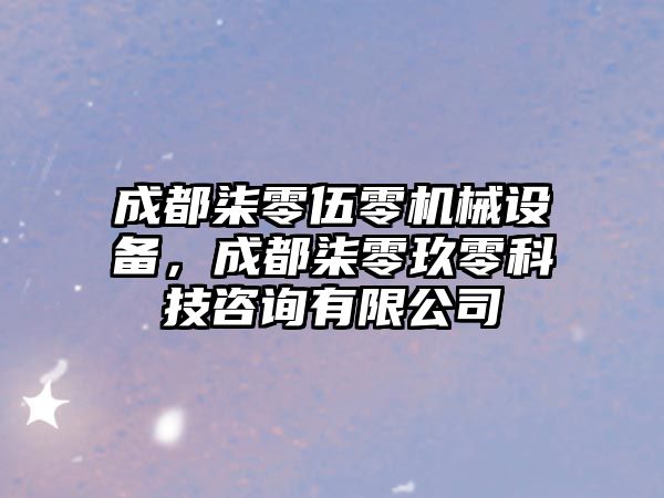 成都柒零伍零機(jī)械設(shè)備，成都柒零玖零科技咨詢有限公司