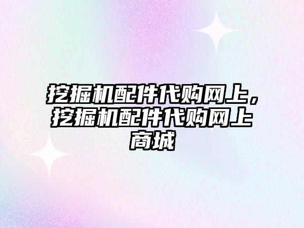 挖掘機配件代購網(wǎng)上，挖掘機配件代購網(wǎng)上商城