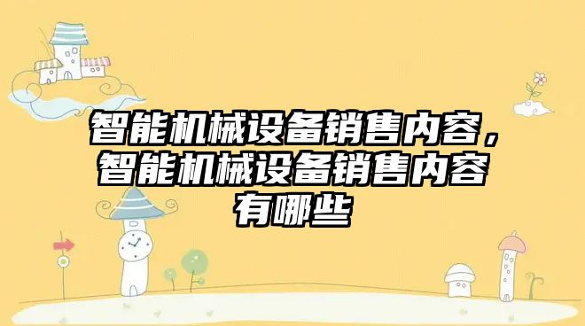 智能機(jī)械設(shè)備銷售內(nèi)容，智能機(jī)械設(shè)備銷售內(nèi)容有哪些