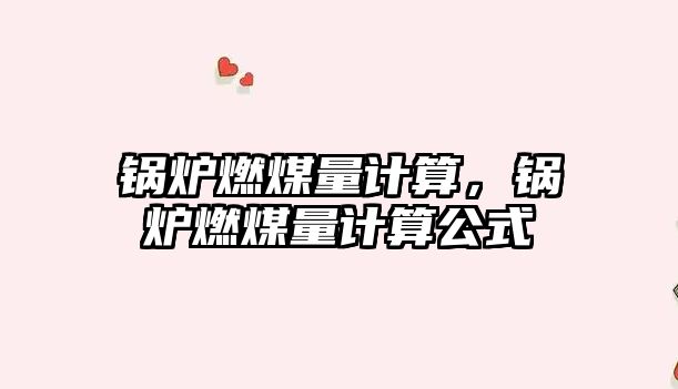 鍋爐燃煤量計(jì)算，鍋爐燃煤量計(jì)算公式
