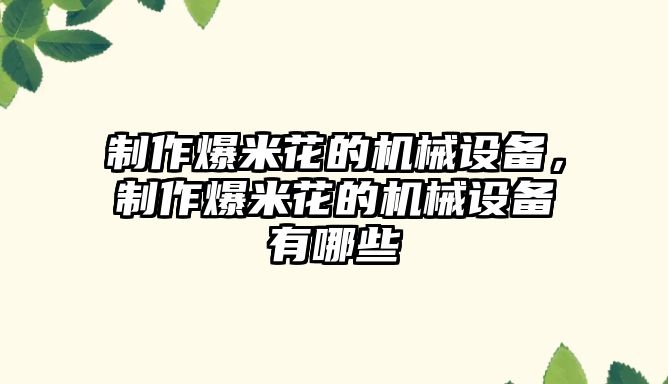 制作爆米花的機(jī)械設(shè)備，制作爆米花的機(jī)械設(shè)備有哪些