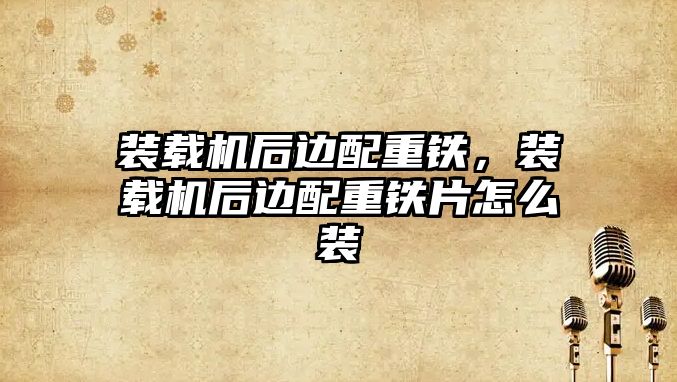裝載機后邊配重鐵，裝載機后邊配重鐵片怎么裝