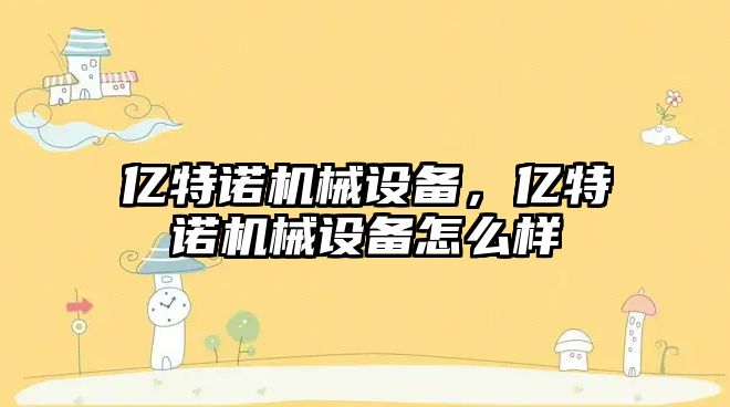 億特諾機(jī)械設(shè)備，億特諾機(jī)械設(shè)備怎么樣