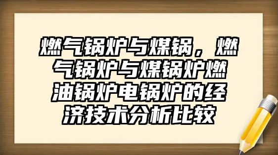 燃氣鍋爐與煤鍋，燃氣鍋爐與煤鍋爐燃油鍋爐電鍋爐的經濟技術分析比較
