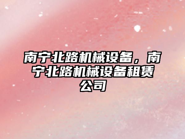 南寧北路機(jī)械設(shè)備，南寧北路機(jī)械設(shè)備租賃公司