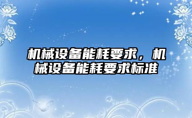 機械設(shè)備能耗要求，機械設(shè)備能耗要求標準
