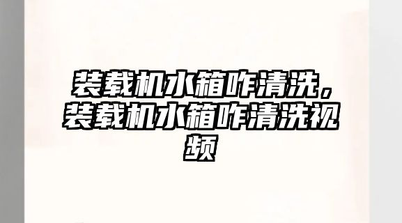 裝載機(jī)水箱咋清洗，裝載機(jī)水箱咋清洗視頻