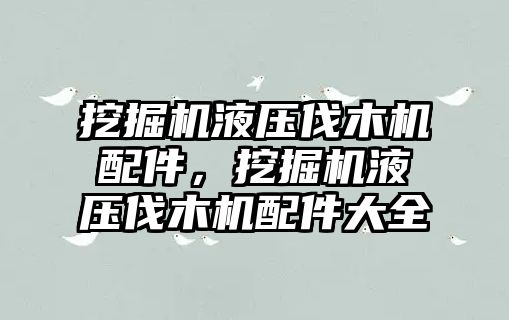 挖掘機液壓伐木機配件，挖掘機液壓伐木機配件大全