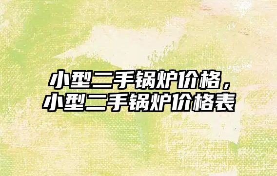 小型二手鍋爐價(jià)格，小型二手鍋爐價(jià)格表