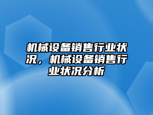 機(jī)械設(shè)備銷(xiāo)售行業(yè)狀況，機(jī)械設(shè)備銷(xiāo)售行業(yè)狀況分析