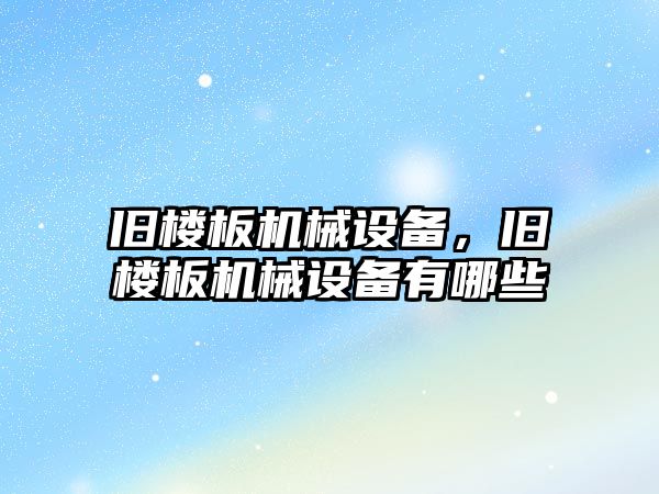 舊樓板機(jī)械設(shè)備，舊樓板機(jī)械設(shè)備有哪些