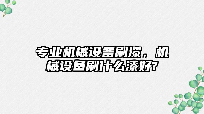 專業(yè)機(jī)械設(shè)備刷漆，機(jī)械設(shè)備刷什么漆好?