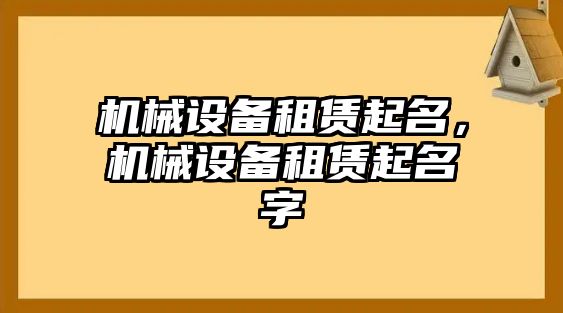 機械設(shè)備租賃起名，機械設(shè)備租賃起名字