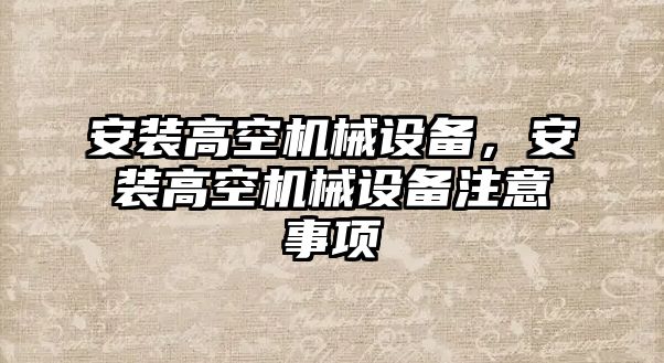 安裝高空機(jī)械設(shè)備，安裝高空機(jī)械設(shè)備注意事項(xiàng)
