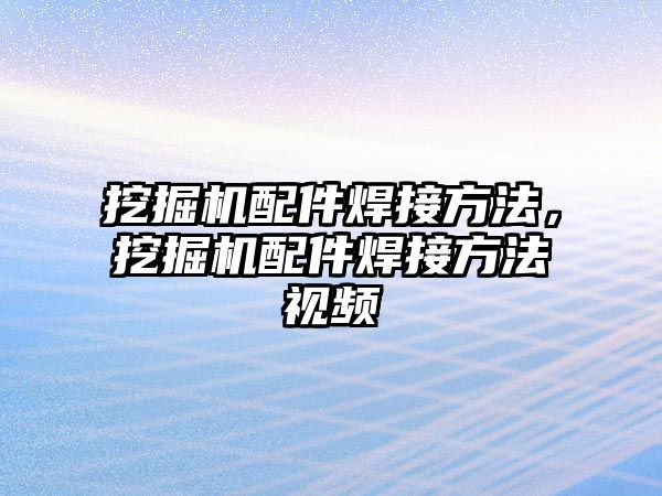 挖掘機配件焊接方法，挖掘機配件焊接方法視頻