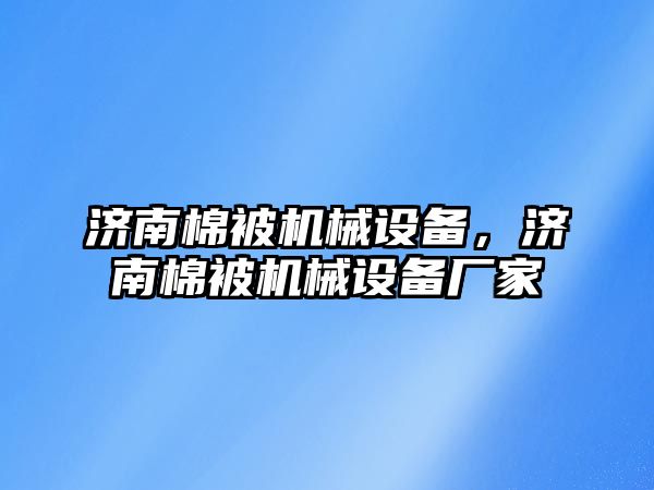 濟(jì)南棉被機(jī)械設(shè)備，濟(jì)南棉被機(jī)械設(shè)備廠家