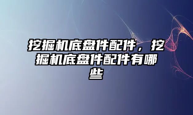 挖掘機(jī)底盤件配件，挖掘機(jī)底盤件配件有哪些