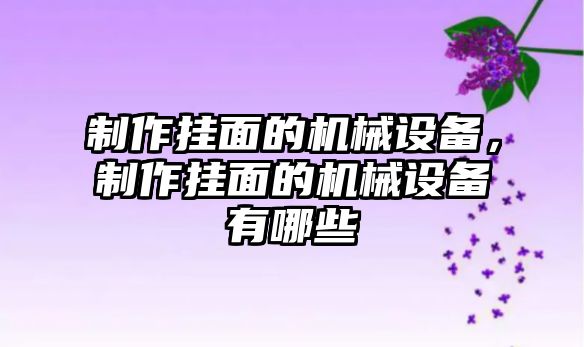制作掛面的機(jī)械設(shè)備，制作掛面的機(jī)械設(shè)備有哪些