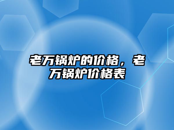 老萬鍋爐的價格，老萬鍋爐價格表