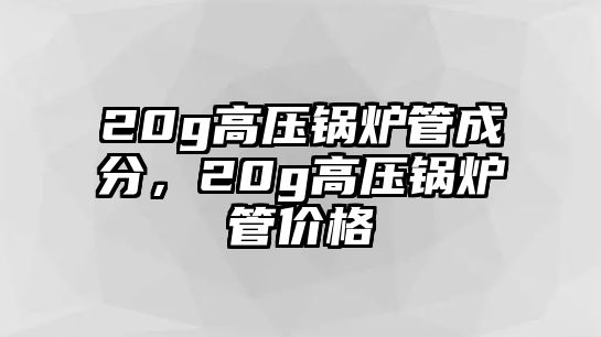 20g高壓鍋爐管成分，20g高壓鍋爐管價格