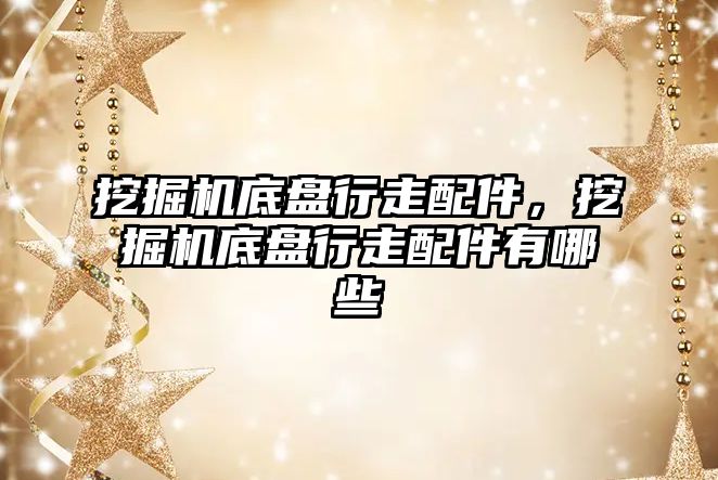 挖掘機底盤行走配件，挖掘機底盤行走配件有哪些