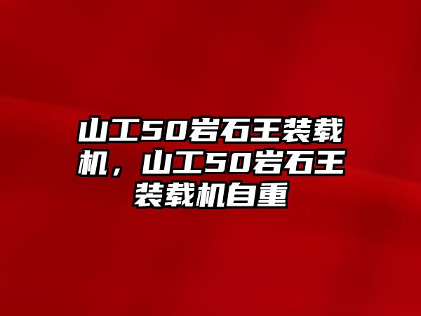 山工50巖石王裝載機(jī)，山工50巖石王裝載機(jī)自重