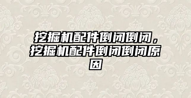 挖掘機配件倒閉倒閉，挖掘機配件倒閉倒閉原因