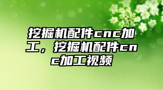 挖掘機(jī)配件cnc加工，挖掘機(jī)配件cnc加工視頻