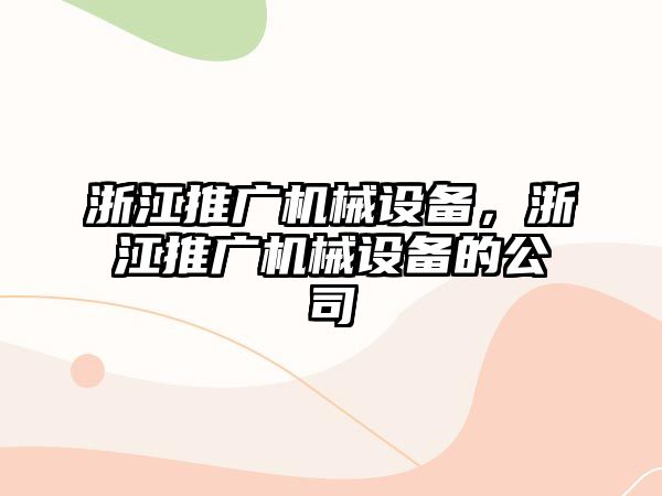 浙江推廣機械設(shè)備，浙江推廣機械設(shè)備的公司