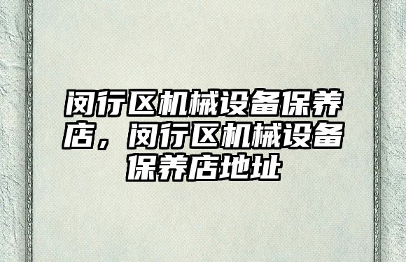 閔行區(qū)機(jī)械設(shè)備保養(yǎng)店，閔行區(qū)機(jī)械設(shè)備保養(yǎng)店地址