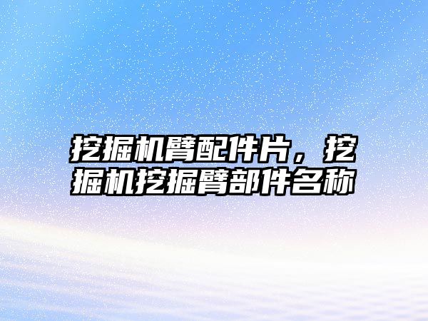 挖掘機(jī)臂配件片，挖掘機(jī)挖掘臂部件名稱