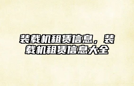 裝載機(jī)租賃信息，裝載機(jī)租賃信息大全