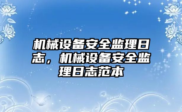 機(jī)械設(shè)備安全監(jiān)理日志，機(jī)械設(shè)備安全監(jiān)理日志范本