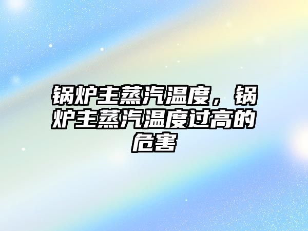 鍋爐主蒸汽溫度，鍋爐主蒸汽溫度過高的危害